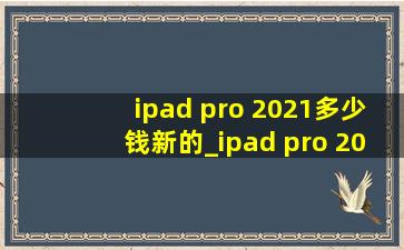 ipad pro 2021多少钱新的_ipad pro 2021多少hz